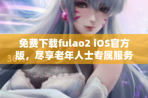 免費(fèi)下載fulao2 iOS官方版，盡享老年人士專屬服務(wù)