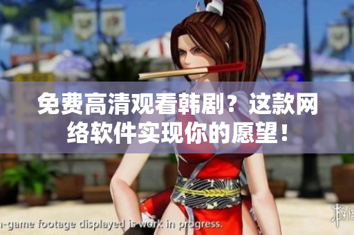 免費高清觀看韓??？這款網(wǎng)絡(luò)軟件實現(xiàn)你的愿望！