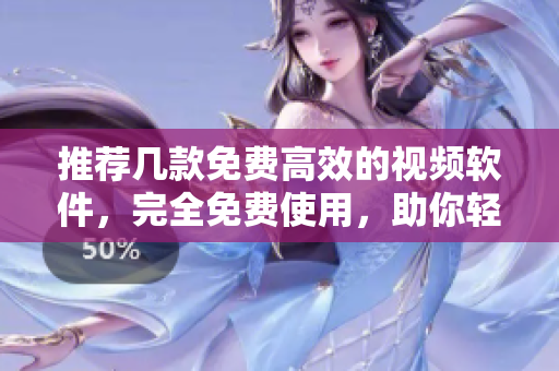 推薦幾款免費高效的視頻軟件，完全免費使用，助你輕松制作！
