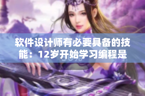 軟件設(shè)計(jì)師有必要具備的技能：12歲開始學(xué)習(xí)編程是否為時(shí)過早？