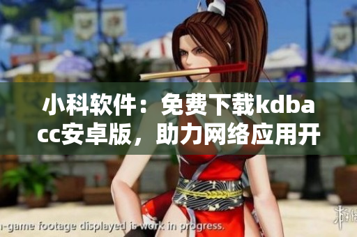 小科軟件：免費下載kdbacc安卓版，助力網絡應用開發(fā)