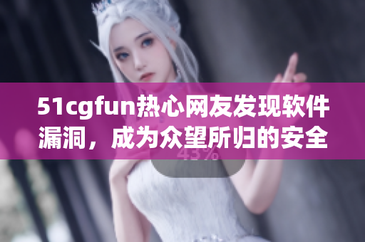 51cgfun熱心網(wǎng)友發(fā)現(xiàn)軟件漏洞，成為眾望所歸的安全專家