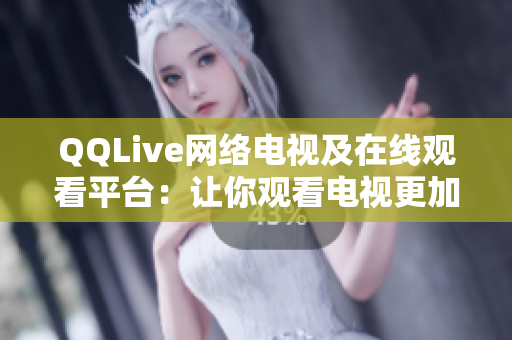 QQLive網(wǎng)絡(luò)電視及在線觀看平臺(tái)：讓你觀看電視更加方便與輕松！