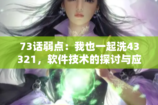 73話弱點(diǎn)：我也一起洗43321，軟件技術(shù)的探討與應(yīng)用