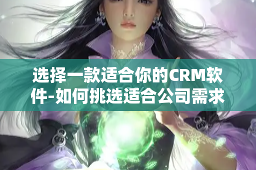 選擇一款適合你的CRM軟件-如何挑選適合公司需求的CRM軟件？