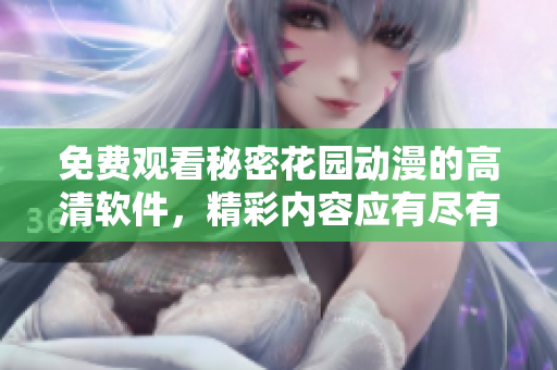 免費觀看秘密花園動漫的高清軟件，精彩內(nèi)容應有盡有