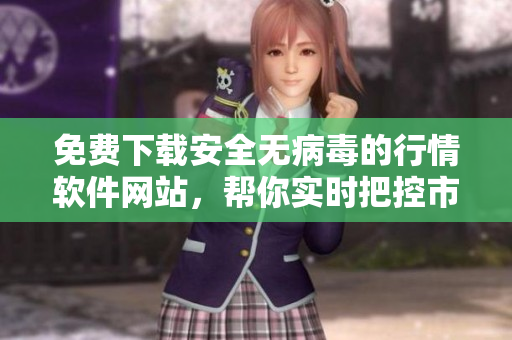 免費下載安全無病毒的行情軟件網站，幫你實時把控市場動態(tài)！