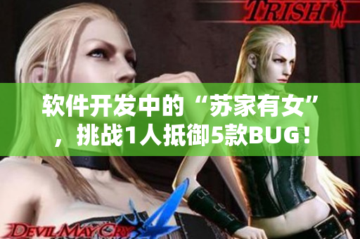 軟件開發(fā)中的“蘇家有女”，挑戰(zhàn)1人抵御5款BUG！