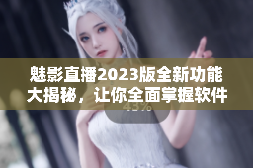 魅影直播2023版全新功能大揭秘，讓你全面掌握軟件的精髓