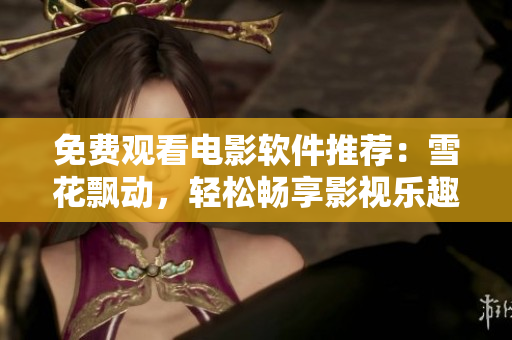 免費觀看電影軟件推薦：雪花飄動，輕松暢享影視樂趣