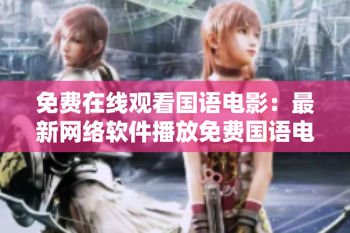 免費在線觀看國語電影：最新網(wǎng)絡(luò)軟件播放免費國語電影火熱上線