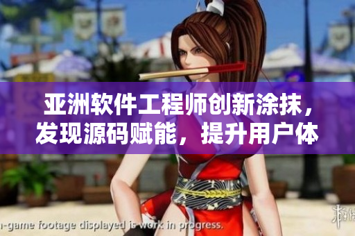 亞洲軟件工程師創(chuàng)新涂抹，發(fā)現(xiàn)源碼賦能，提升用戶體驗