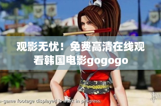 觀影無憂！免費高清在線觀看韓國電影gogogo