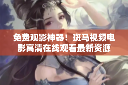 免費觀影神器！斑馬視頻電影高清在線觀看最新資源