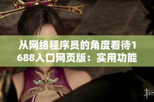 從網絡程序員的角度看待1688入口網頁版：實用功能詳解及使用技巧