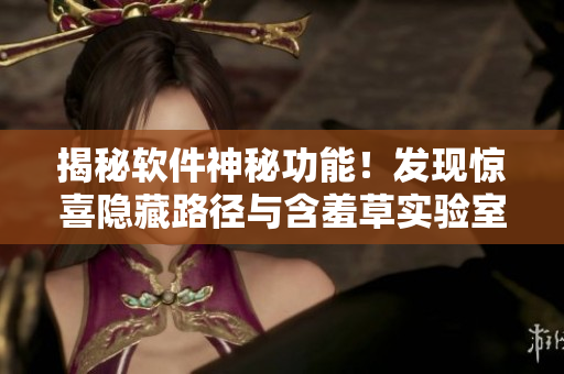 揭秘軟件神秘功能！發(fā)現(xiàn)驚喜隱藏路徑與含羞草實驗室不相上下！