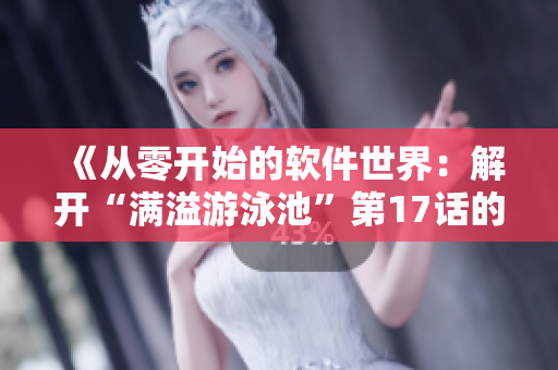 《從零開(kāi)始的軟件世界：解開(kāi)“滿(mǎn)溢游泳池”第17話(huà)的秘密》