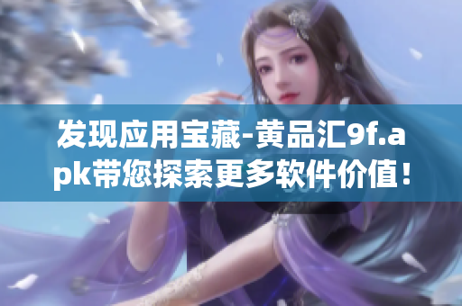 發(fā)現(xiàn)應(yīng)用寶藏-黃品匯9f.apk帶您探索更多軟件價值！