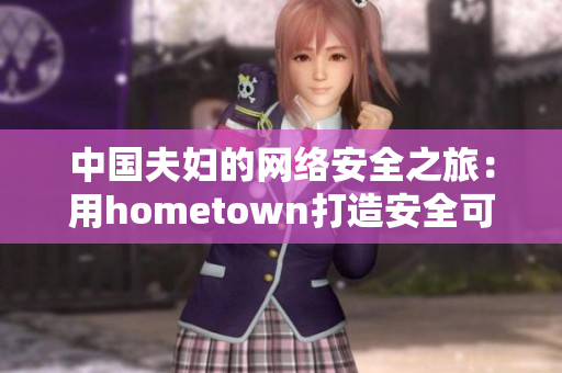 中國夫婦的網(wǎng)絡(luò)安全之旅：用hometown打造安全可靠的軟件工具