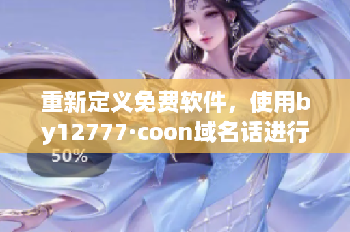 重新定義免費軟件，使用by12777·coon域名話進行查詢