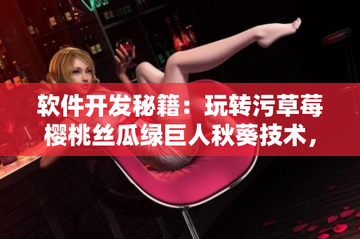 軟件開發(fā)秘籍：玩轉(zhuǎn)污草莓櫻桃絲瓜綠巨人秋葵技術(shù)，輕松實(shí)現(xiàn)軟件創(chuàng)新！
