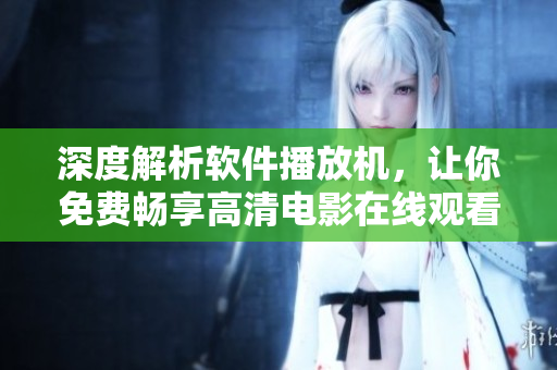 深度解析軟件播放機(jī)，讓你免費(fèi)暢享高清電影在線觀看