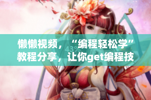 懶懶視頻，“編程輕松學(xué)”教程分享，讓你get編程技能