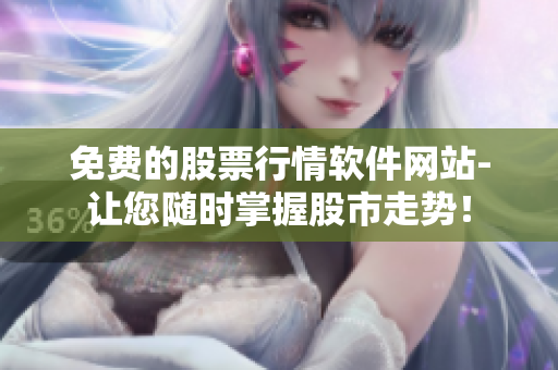 免費(fèi)的股票行情軟件網(wǎng)站-讓您隨時掌握股市走勢！