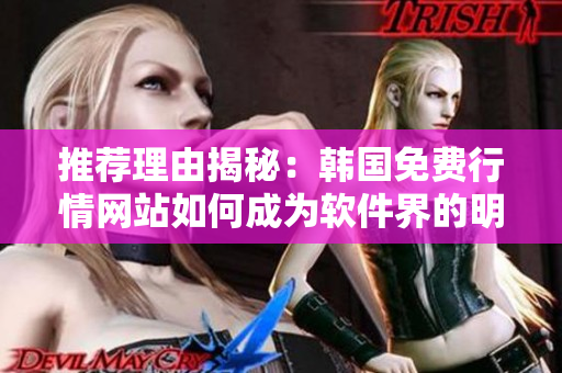 推薦理由揭秘：韓國(guó)免費(fèi)行情網(wǎng)站如何成為軟件界的明星？
