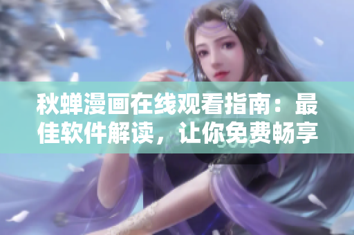 秋蟬漫畫在線觀看指南：最佳軟件解讀，讓你免費(fèi)暢享最新漫畫