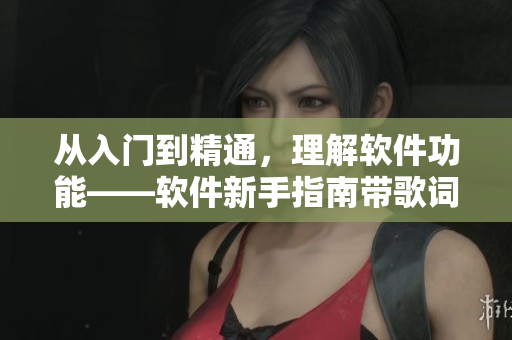 從入門到精通，理解軟件功能——軟件新手指南帶歌詞