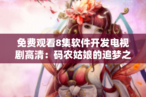 免費(fèi)觀看8集軟件開(kāi)發(fā)電視劇高清：碼農(nóng)姑娘的追夢(mèng)之旅