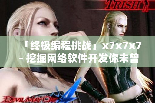 「終極編程挑戰(zhàn)」x7x7x7 - 挖掘網(wǎng)絡(luò)軟件開(kāi)發(fā)你未曾知曉的精髓！