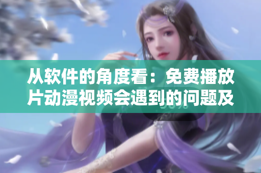 從軟件的角度看：免費(fèi)播放片動(dòng)漫視頻會(huì)遇到的問題及解決方案