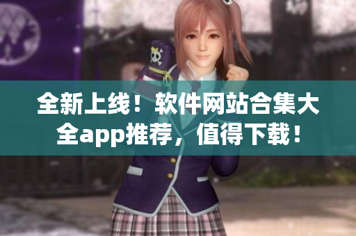 全新上線！軟件網(wǎng)站合集大全app推薦，值得下載！