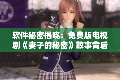 軟件秘密揭曉：免費(fèi)版電視劇《妻子的秘密》故事背后的科技透視
