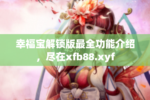 幸福寶解鎖版最全功能介紹，盡在xfb88.xyf