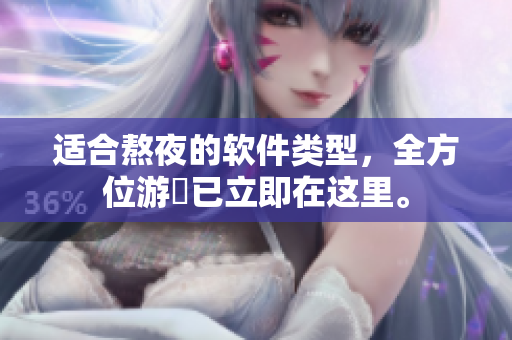 適合熬夜的軟件類型，全方位游釐已立即在這里。