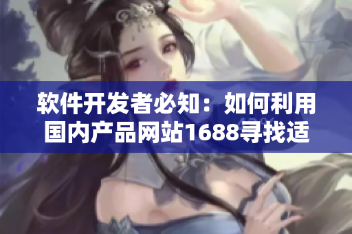 軟件開發(fā)者必知：如何利用國內產(chǎn)品網(wǎng)站1688尋找適合的軟件開發(fā)器材