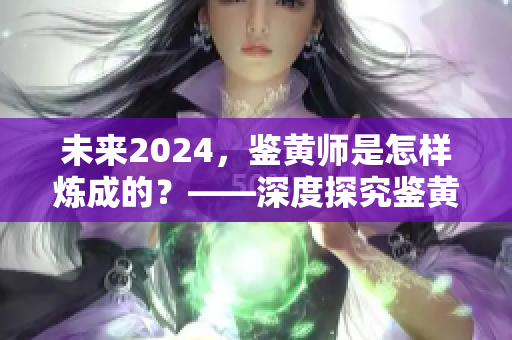 未來(lái)2024，鑒黃師是怎樣煉成的？——深度探究鑒黃技能的進(jìn)化歷程