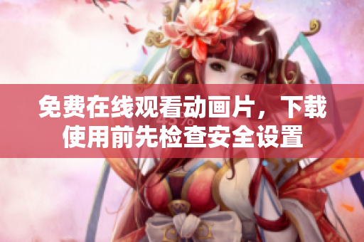 免費在線觀看動畫片，下載使用前先檢查安全設置
