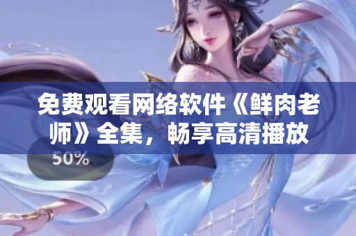 免費(fèi)觀看網(wǎng)絡(luò)軟件《鮮肉老師》全集，暢享高清播放