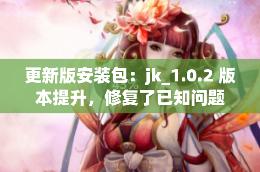 更新版安裝包：jk_1.0.2 版本提升，修復(fù)了已知問題