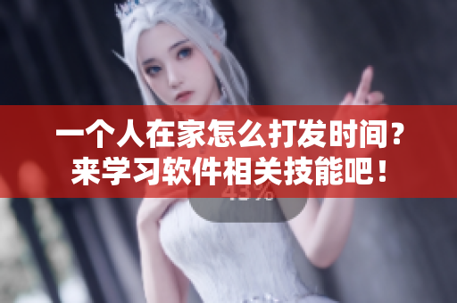 一個(gè)人在家怎么打發(fā)時(shí)間？來(lái)學(xué)習(xí)軟件相關(guān)技能吧！
