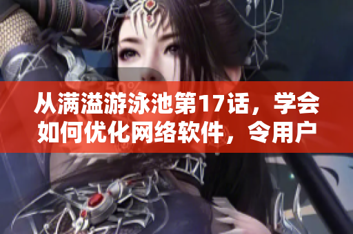 從滿溢游泳池第17話，學(xué)會如何優(yōu)化網(wǎng)絡(luò)軟件，令用戶更便利地使用-軟文推薦