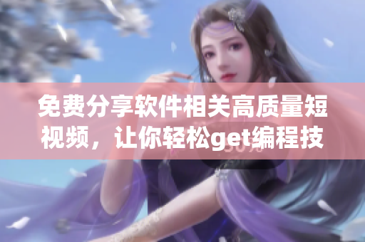 免費(fèi)分享軟件相關(guān)高質(zhì)量短視頻，讓你輕松get編程技能