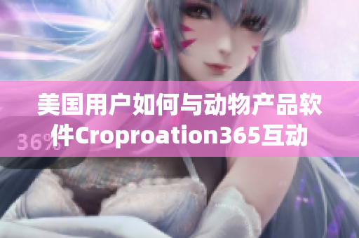 美國用戶如何與動(dòng)物產(chǎn)品軟件Croproation365互動(dòng)