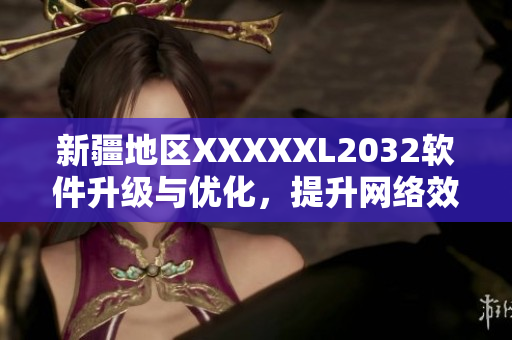 新疆地區(qū)XXXXXL2032軟件升級(jí)與優(yōu)化，提升網(wǎng)絡(luò)效率及安全性