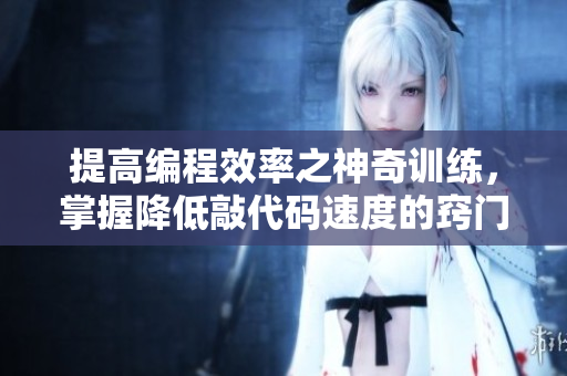 提高編程效率之神奇訓(xùn)練，掌握降低敲代碼速度的竅門