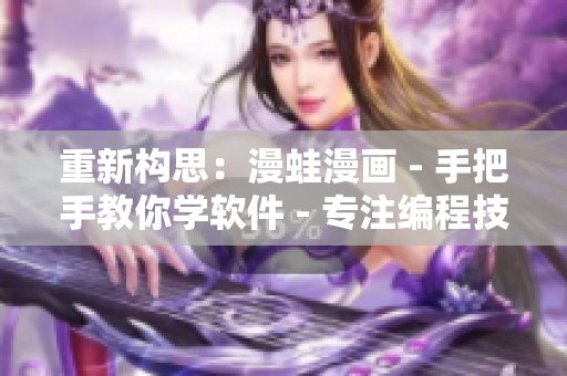 重新構(gòu)思：漫蛙漫畫 - 手把手教你學(xué)軟件 - 專注編程技能提升